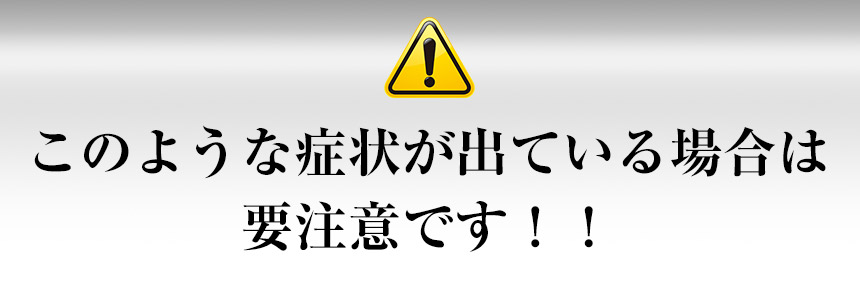 このような症状が出ている場合は要注意です!!